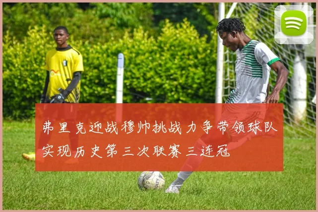 弗里克迎战穆帅挑战力争带领球队实现历史第三次联赛三连冠